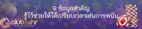 9 ข้อมูลสำคัญ รู้ไว้ช่วยให้ได้เปรียบเวลาเล่นการพนัน